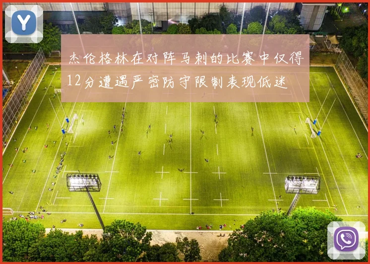 杰伦格林在对阵马刺的比赛中仅得12分遭遇严密防守限制表现低迷